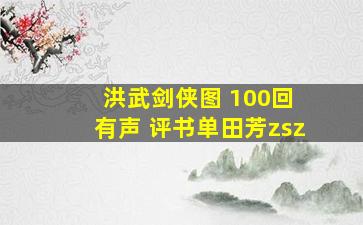 洪武剑侠图 100回 有声 评书单田芳zsz